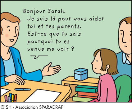 Bonjour Sarah, je suis là pour vous aider toi et tes parents. Sais-tu pourquoi tu viens me voir ?